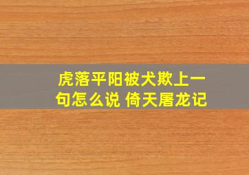 虎落平阳被犬欺上一句怎么说 倚天屠龙记